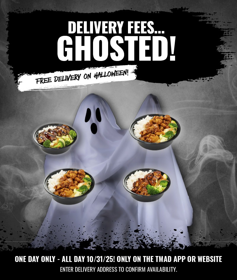 Delivery Fees... Ghosted! This Halloween get your teriyaki bowls delivered FREE thru our app or website. Delivery Fees... Ghosted! This Halloween get your teriyaki bowls delivered FREE thru our app or website.